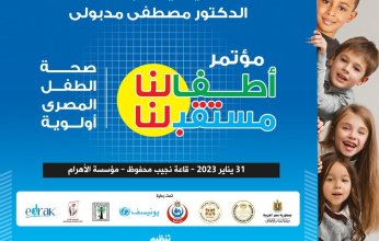 غدًا.. انطلاق مؤتمر "الأهرام-علاء الدين للطفولة" بمشاركة 4 وزراء والصحة العالمية ويونيسف