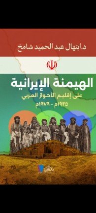 الهيمنة الإيرانية على إقليم الأحواز العربي (1925م - 1979م): دراسة توثيقية في نضال شعب الأحواز والموقف العربي الهيمنة الإيرانية على إقليم الأحواز العربي (1925م - 1979م): دراسة توثيقية في نضال شعب الأحواز والموقف العربي